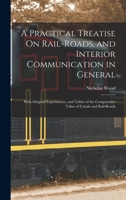 A Practical Treatise On Rail-Roads, and Interior Communication in General: With Original Experiments, and Tables of the Comparative Value of Canals and Rail-Roads 1016403925 Book Cover