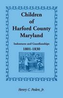Children of Harford County, Maryland: Indentures and Guardianships, 1801-1830, 1801-1830 1585492957 Book Cover
