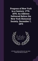 Progress of New York in a century. 1776-1876. An address delivered before the New York Historical Society. December 7, 1875 1418187933 Book Cover