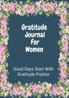 Gratitude Journal For Women: Good Days Start With Gratitude Practice, Find Happiness and Positive Thinking 1671609441 Book Cover