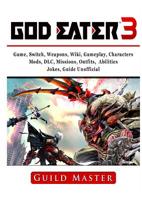 God Eater 3 Game, Switch, Weapons, Wiki, Gameplay, Characters, Mods, DLC, Missions, Outfits, Abilities, Jokes, Guide Unofficial 0359801498 Book Cover