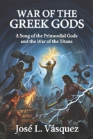 WAR OF THE GREEK GODS: A Song of the Primordial Gods and the War of the Titans (GREEK MYTHOLOGY, GODS, GODDESSES, HEROES) B0GDV5XYX8 Book Cover