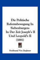 Die Politische Reformbewegung in Siebenburgen: In Der Zeit Joseph's II Und Leopold's II (1881) 1143796071 Book Cover