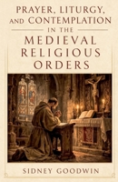Prayer, Liturgy, and Contemplation in the Medieval Religious Orders B0GSXKJDSG Book Cover