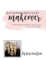 Extreme Spiritual Makeover: Reflecting the Heart of Christ in My Priorities 1717142222 Book Cover