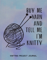 Buy Me Yarn and Tell Me I'm Knitty Knitting Project Journal: Knitting Project Planner, Knitter Organizer for Your Projects 1694899837 Book Cover