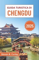 Guida turistica di Chengdu 2025: Esplorando antichi templi, sapori del Sichuan e panda giganti nel cuore culturale della Cina (Italian Edition) B0F2J43X37 Book Cover