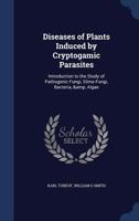 Diseases of Plants Induced by Cryptogamuc Parasites; Introduction to the Study of Pathogenic Fungi, Slime-fungi, Bacteria, and Algae. English Ed. by William G. Smith 1361916729 Book Cover