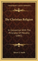The Christian Religion: In Connection With The Principles Of Morality 1165683458 Book Cover