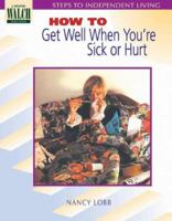 How to Get Well When You're Sick or Hurt: How To Get Well When You're Sick Or Hurt (Steps to Independent Living Series Ser) 0825125901 Book Cover