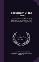 The Stability of the Times: A Sermon, Delivered on the Fourth of July, 1852, in the Second Ref. Prot. Dutch Church, in the City of Albany 1378502868 Book Cover