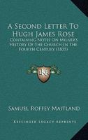 A Second Letter To Hugh James Rose: Containing Notes On Milner's History Of The Church In The Fourth Century (1835) 1437465560 Book Cover