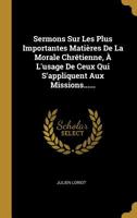 Sermons Sur Les Plus Importantes Mati�res De La Morale Chr�tienne, � L'usage De Ceux Qui S'appliquent Aux Missions...... 1010584421 Book Cover