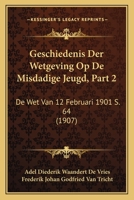Geschiedenis Der Wetgeving Op De Misdadige Jeugd, Part 2: De Wet Van 12 Februari 1901 S. 64 (1907) 1167711009 Book Cover