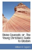 Divine Counsels; or, The Young Christian's Guide to Wisdom 0554435780 Book Cover