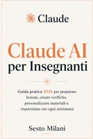 Claude AI per Insegnanti: Guida pratica 2026 per preparare lezioni, creare verifiche, personalizzare materiali e risparmiare ore ogni settimana (Italian Edition) B0H9T848KH Book Cover