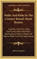 Walks and Rides in the Country Round About Boston; Covering Thirty-six Cities and Towns, Parks and Public Reservations, Within a Radius of Twelve Miles From the State House 1163297224 Book Cover