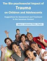 The Biopsychosocial Impact of Trauma on Children and Adolescents: Suggestions for Assessment and Treatment in the Jamaican Context: Trauma, Assessment, Adolescents and Children 148004380X Book Cover