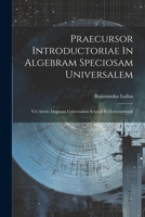 Praecursor Introductoriae In Algebram Speciosam Universalem: Vel Artem Magnam Universalem Sciendi Et Demonstrandi 1022373978 Book Cover