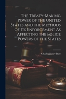 The Treaty-Making Power of the United States and the Methods of Its Enforcement As Affecting the Police Powers of the States 1021710148 Book Cover