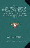 The Monumental History Of Egypt V2, From The Visit Of Abram To The Exodus: As Recorded On The Ruins Of Her Temples, Palaces, And Tombs 1167244338 Book Cover
