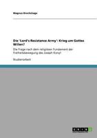 Die 'Lord's Resistance Army': Krieg um Gottes Willen?:Die Frage nach dem religiösen Fundament der Freiheitsbewegung des Joseph Kony! 3640695992 Book Cover