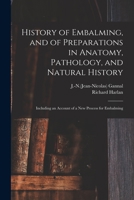 History of Embalming, and of Preparations in Anatomy, Pathology, and Natural History; Including an 1508463778 Book Cover