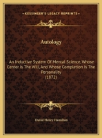 Autology: An Inductive System Of Mental Science, Whose Center Is The Will, And Whose Completion Is The Personality 1165280868 Book Cover