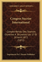 Congres Sucrier International: Compte-Rendu Des Seances Ouvertes A  Bruxelles Les 17 Et 18 Avril 1872 (1872) 1160835470 Book Cover
