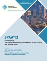 SPAA 12 Proceedings of the 24th ACM Symposium on Parallelism in Algorithms and Architectures 1450312136 Book Cover