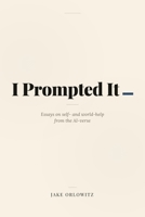 I Prompted It: Essays in self- and world-help from the AI-verse B0GZ7R6X8F Book Cover