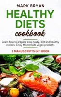 Healthy diets cookbook: 3 Manuscripts in 1 book. Learn how to prepare easy, tasty, diet and healthy recipes. Enjoy homemade vegan products 1801927448 Book Cover