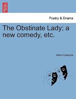 The obstinate lady a new comedy never before published: the scene London / written by Sir Aston Cockayn. 1241141444 Book Cover