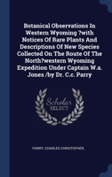 Botanical Observations In Western Wyoming ?with Notices Of Rare Plants And Descriptions Of New Species Collected On The Route Of The North?western ... Under Captain W.a. Jones /by Dr. C.c. Parry 1340444593 Book Cover