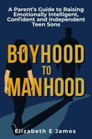 Boyhood to Manhood: A Parent’s Guide to Raising Emotionally Intelligent, Confident and Independent Teen Sons (Life and Practical Skills For Teenagers) 1764092589 Book Cover