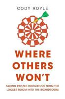 Where Others Won't: Taking People Innovation from the Locker Room into the Boardroom 1545017557 Book Cover