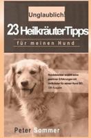 Unglaublich! 23 Heilkraeutertipps Fuer Meinen Hund: Hundebesitzer Erzaehlt Seine Positiven Erfahrungen Mit Heilkraeutern Fur Seinen Hund Bo. 1514702274 Book Cover