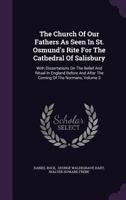 The Church of Our Fathers as Seen in St. Osmund's Rite for the Cathedral of Salisbury: With Dissertations on the Belief and Ritual in England Before and After the Coming of the Normans; Volume 3 1142025616 Book Cover