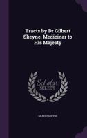 Tracts by Dr Gilbert Skeyne, Medicinar to His Majesty 1357868715 Book Cover