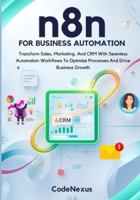 n8n FOR BUSINESS AUTOMATION: Transform Sales, Marketing, And CRM With Seamless Automation Workflows To Optimize Processes And Drive Business Growth (n8n Automation Series) B0G3XFJ6Y6 Book Cover