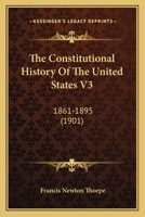 The Constitutional History of the United States, Vol. 3 of 3: 1861-1895 (Classic Reprint) 1104268159 Book Cover