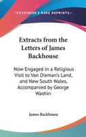 Extracts From The Letters Of James Backhouse: Now Engaged In A Religious Visit To Van Dieman's Land, And New South Wales, Accompanied By George Washington Walker (1834) 1104126370 Book Cover