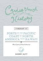 Cruise Through History: Itinerary 07 - Ports of the Pacific Coast of North America with Hawaii 1942153309 Book Cover