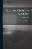 Grammar School Algebra: A Course for Grammar Schools and Beginners in Public and Private Schools 1018350195 Book Cover