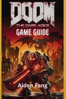 Doom: THE DARK AGES GAME GUIDE: Dominate The Battlefield with Expert Combat Strategies, Ultimate Weapon Mastery & Boss Kill Tactics B0F632SNMY Book Cover
