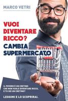 Vuoi diventare ricco? Cambia supermercato: Il povero e' un cretino che non vuole diventare ricco. E tu... sei un cretino? Leggimi e lo scoprirai 1523708387 Book Cover