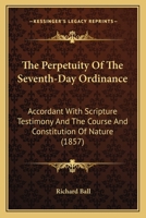 The Perpetuity Of The Seventh-Day Ordinance: Accordant With Scripture Testimony And The Course And Constitution Of Nature 1104320630 Book Cover