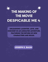 The Making Of The Movie Despicable Me 4: Unleashing Laughter, Love, and Mischief in an Animated Adventure, Featuring the Return of New Characters and B0CRBFZ4VQ Book Cover