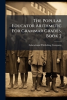 The Popular Educator Arithmetic For Grammar Grades, Book 2... 1278499563 Book Cover