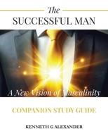 The SUCCESSFUL MAN: A New Vision of Masculinity Companion Study Guide B0GXYTRHLD Book Cover